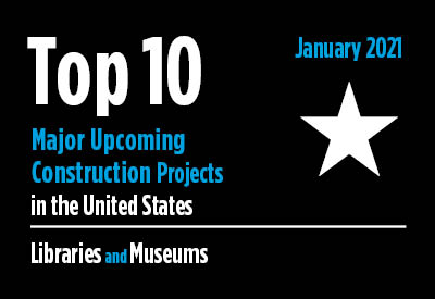 Top 10 major upcoming library and museum construction projects - U.S. - January 2021 Top 10 major upcoming library and museum construction projects - U.S. - January 2021 Graphic