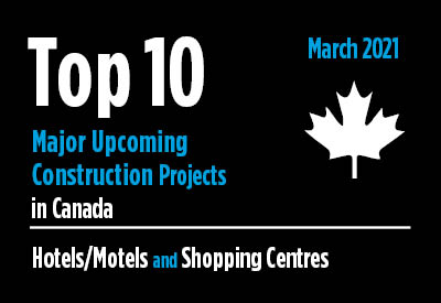 Twenty major upcoming Hotel/Motel and Shopping Centre construction projects - Canada - March 2021 Graphic