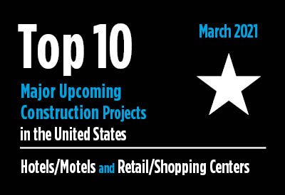 Twenty major upcoming Hotel/Motel and Retail/Shopping Center construction projects - U.S. - March 2021 Graphic