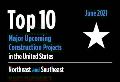 Top 10 major upcoming Northeast and Southeast construction projects - U.S. - June 2021 Graphic