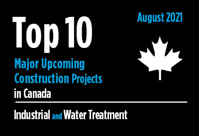 Top 10 major upcoming industrial and water treatment construction projects - Canada - August 2021 Graphic