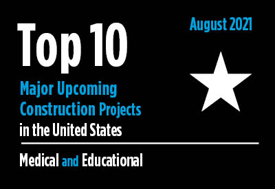 Top 10 major upcoming medical and educational construction projects - U.S. - August 2021 Graphic