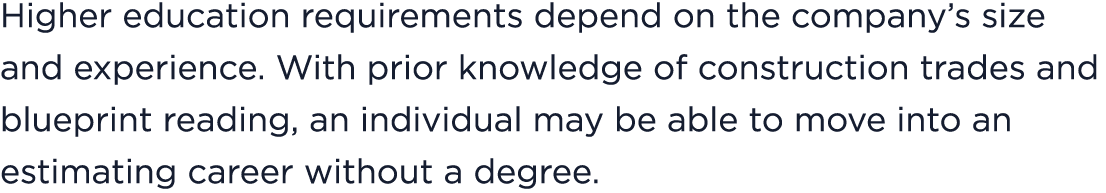 Higher education requirements depend on the company’s size and experience. With prior knowledge of construction trade...