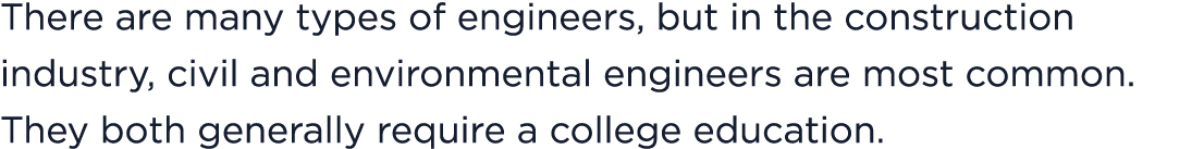 There are many types of engineers, but in the construction industry, civil and environmental engineers are most commo...