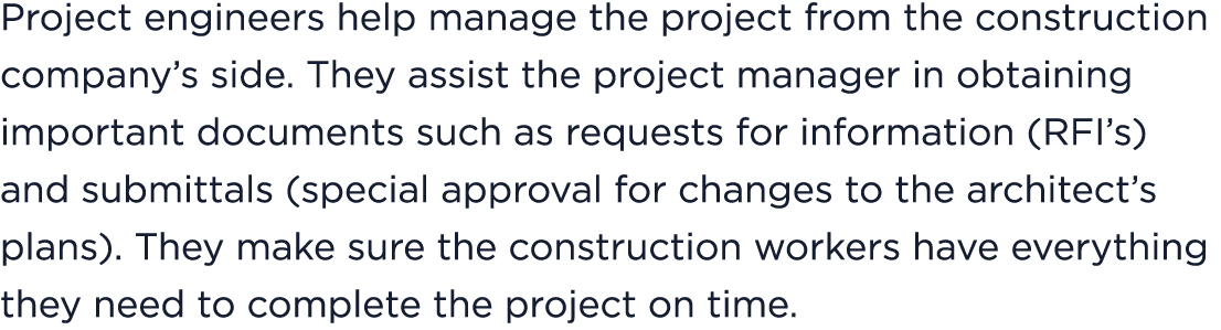 Project engineers help manage the project from the construction company’s side. They assist the project manager in ob...