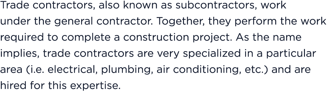 Trade contractors, also known as subcontractors, work under the general contractor. Together, they perform the work r...