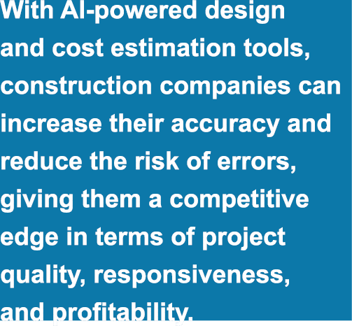 With AI powered design and cost estimation tools, construction companies can increase their accuracy and reduce the r...