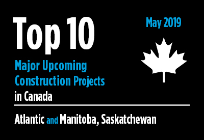 Top 10 major upcoming Atlantic and Manitoba, Saskatchewan construction projects - Canada - May 2019 Graphic