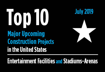 Top 10 major upcoming entertainment facility and stadium-arena construction projects - U.S. - July 2019 Graphic